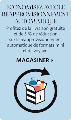 Économisez grâce au réapprovisionnement automatique | Profitez de la livraison gratuite et de 5 % de réduction sur les livraisons de formats mini et de voyage.  Magasiner &gt;