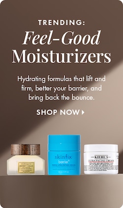 TRENDING: FEEL-GOOD MOISTURIZERS | Hydrating formulas that lift and firm, better your barrier, and bring back the bounce. SHOP NOW >