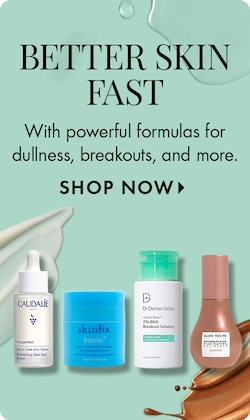 BETTER SKIN FAST | With powerful formulas for dullness, breakouts, and more. SHOP NOW >