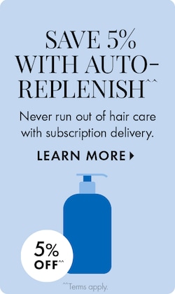  SAVE 5% WITH AUTO-REPLENISH^^ | Never run out of hair care with subscription delivery. LEARN MORE > | 5% OFF^^ | ^^Terms apply. | Icon of blue cleanser bottle.