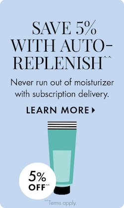 SAVE 5% WITH AUTO-REPLENISH^^ | Never run out of moisturizer with subscription delivery. LEARN MORE > | 5% OFF^^ | ^^Terms apply. | Icon of blue cleanser bottle.