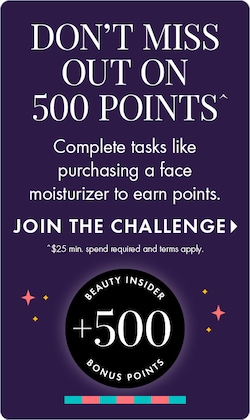 DON'T MISS OUT ON 500 POINTS | Complete tasks like purchasing a face moisturizer to earn points. JOIN THE CHALLENGE > $25 min. spend required and terms apply. | BEAUTY INSIDER +500 BONUS POINTS.