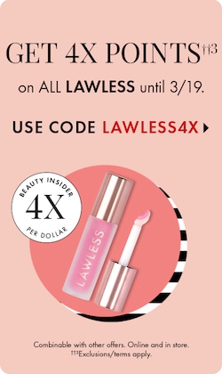 GET 4X POINTS††3 on ALL LAWLESS until 3/19, only on the app. USE CODE LAWLESS4XPTS > | Beauty Insider 4X Per Dollar | Combinable with other offers. Online and in store. ††3Exclusions/terms apply.