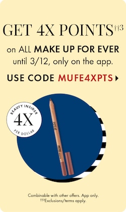 GET 4X POINTS††3 on ALL MAKE UP FOR EVER until 3/12, only on the app. USE CODE MUFE4XPTS > | Beauty Insider 4X Per Dollar | Combinable with other offers. App only. ††3Exclusions/terms apply.