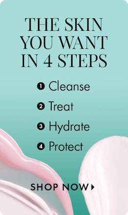 THE SKIN YOU WANT IN 4 STEPS. 1. Cleanse. 2. Treat. 3. Hydrate. 4. Protect. SHOP NOW >